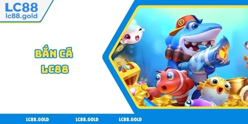 Bắn Cá LC88 - Thiên Đường Game Đổi Thưởng Uy Tín