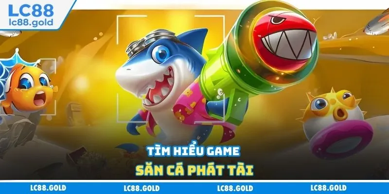 Tìm hiểu game săn cá Phát Tài