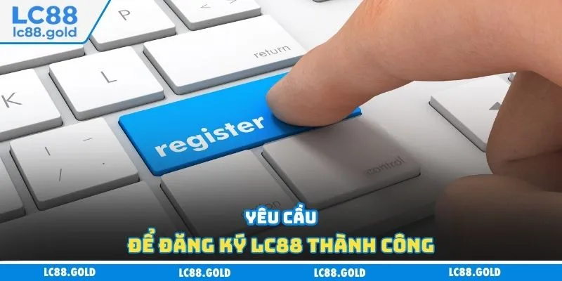 Yêu cầu để đăng ký LC88 thành công